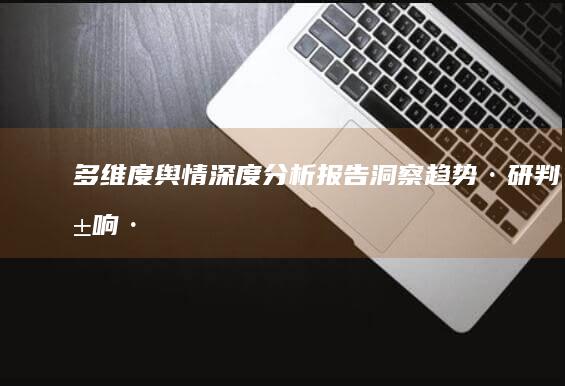 多维度舆情深度分析报告：洞察趋势·研判影响·策略建议