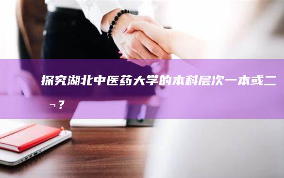 探究湖北中医药大学的本科层次：一本或二本？